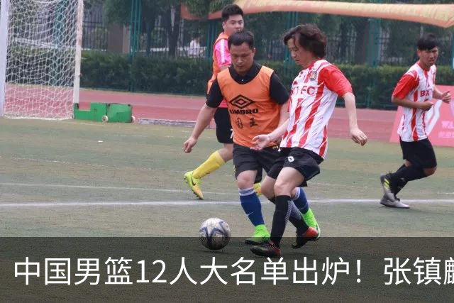 中国男篮12人大名单出炉！张镇麟落选，他输给了崔永熙